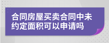 合同房屋买卖合同中未约定面积可以申请吗