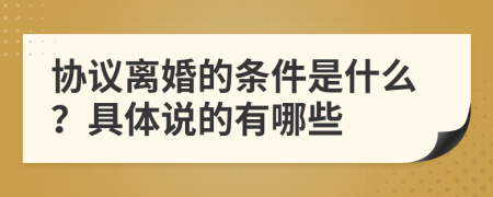 协议离婚的条件是什么？具体说的有哪些