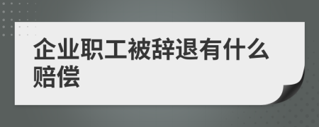 企业职工被辞退有什么赔偿