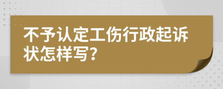 不予认定工伤行政起诉状怎样写？