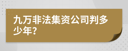 九万非法集资公司判多少年？