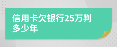 信用卡欠银行25万判多少年