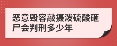 恶意毁容敲摄泼硫酸砸尸会判刑多少年