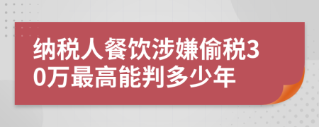 纳税人餐饮涉嫌偷税30万最高能判多少年