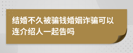 结婚不久被骗钱婚姻诈骗可以连介绍人一起告吗