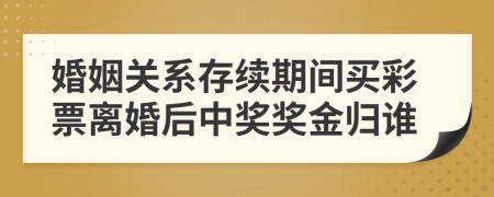 婚姻关系存续期间买彩票离婚后中奖奖金归谁