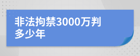 非法拘禁3000万判多少年