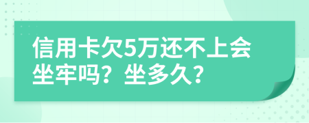 信用卡欠5万还不上会坐牢吗？坐多久？