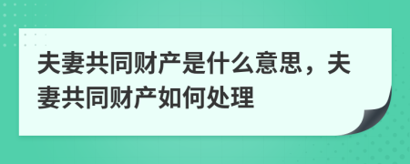 夫妻共同财产是什么意思，夫妻共同财产如何处理