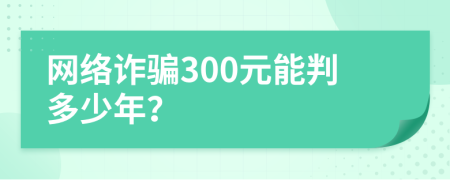 网络诈骗300元能判多少年？