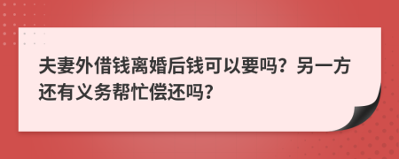 夫妻外借钱离婚后钱可以要吗？另一方还有义务帮忙偿还吗？