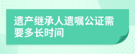 遗产继承人遗嘱公证需要多长时间