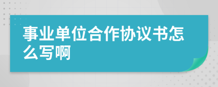 事业单位合作协议书怎么写啊