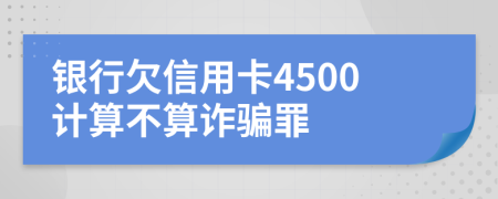 银行欠信用卡4500计算不算诈骗罪