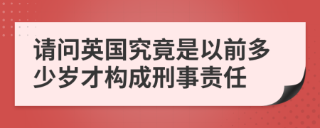 请问英国究竟是以前多少岁才构成刑事责任