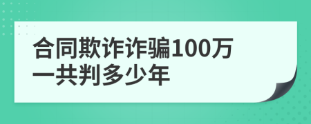 合同欺诈诈骗100万一共判多少年