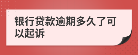 银行贷款逾期多久了可以起诉