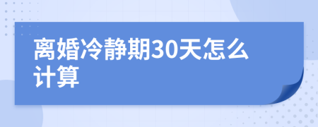 离婚冷静期30天怎么计算