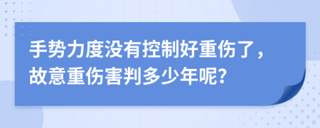 手势力度没有控制好重伤了，故意重伤害判多少年呢？