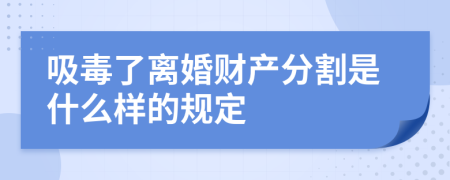 吸毒了离婚财产分割是什么样的规定