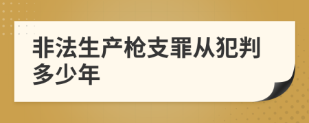 非法生产枪支罪从犯判多少年