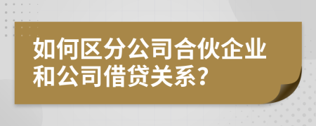 如何区分公司合伙企业和公司借贷关系？