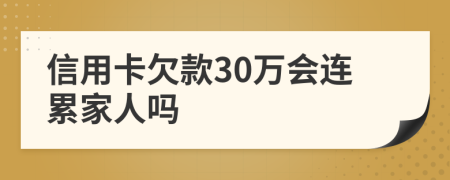 信用卡欠款30万会连累家人吗