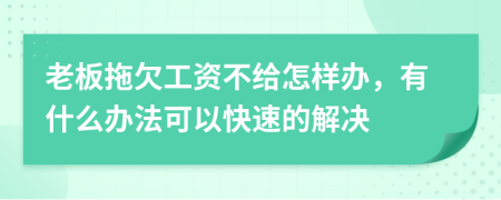 老板拖欠工资不给怎样办，有什么办法可以快速的解决