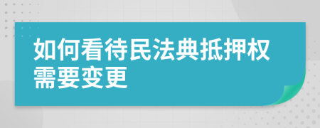 如何看待民法典抵押权需要变更