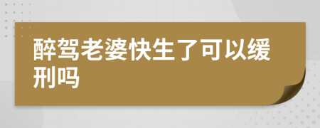 醉驾老婆快生了可以缓刑吗