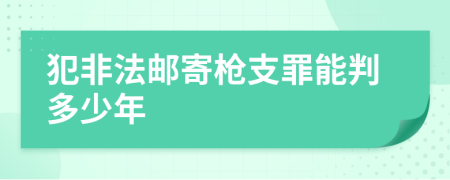 犯非法邮寄枪支罪能判多少年