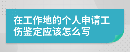 在工作地的个人申请工伤鉴定应该怎么写