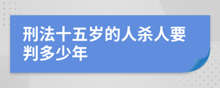 刑法十五岁的人杀人要判多少年