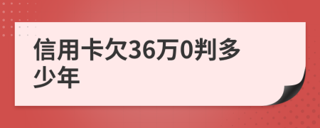 信用卡欠36万0判多少年