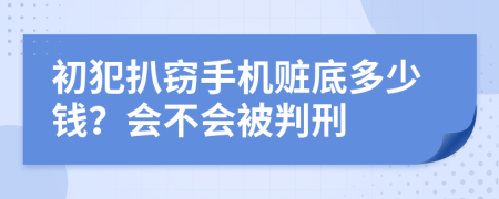 初犯扒窃手机赃底多少钱？会不会被判刑