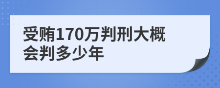 受贿170万判刑大概会判多少年