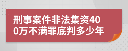 刑事案件非法集资400万不满罪底判多少年