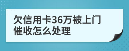 欠信用卡36万被上门催收怎么处理