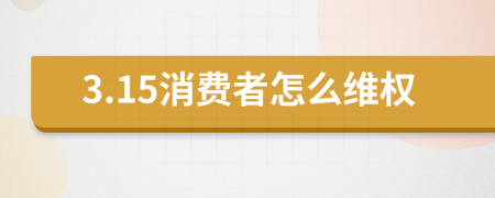 3.15消费者怎么维权