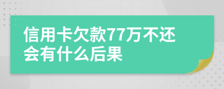 信用卡欠款77万不还会有什么后果