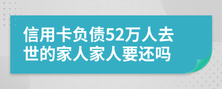 信用卡负债52万人去世的家人家人要还吗