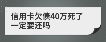 信用卡欠债40万死了一定要还吗