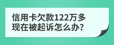 信用卡欠款122万多现在被起诉怎么办？