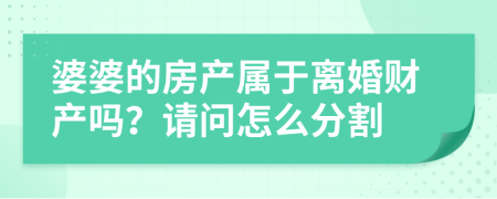 婆婆的房产属于离婚财产吗？请问怎么分割