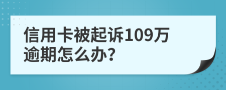 信用卡被起诉109万逾期怎么办？