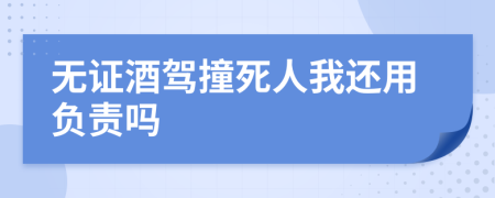 无证酒驾撞死人我还用负责吗