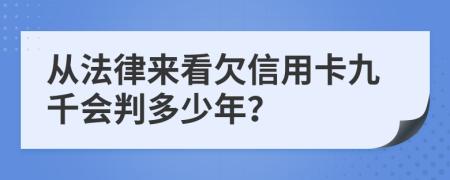 从法律来看欠信用卡九千会判多少年？