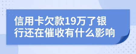 信用卡欠款19万了银行还在催收有什么影响