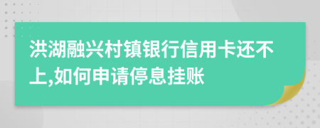 洪湖融兴村镇银行信用卡还不上,如何申请停息挂账