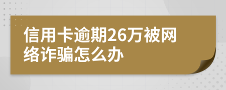 信用卡逾期26万被网络诈骗怎么办